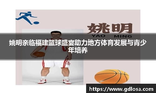 姚明亲临福建篮球盛宴助力地方体育发展与青少年培养