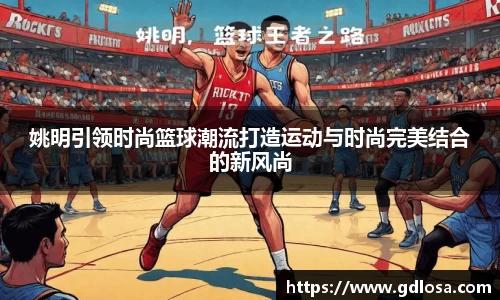 姚明引领时尚篮球潮流打造运动与时尚完美结合的新风尚