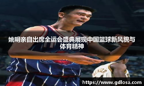 姚明亲自出席全运会盛典展现中国篮球新风貌与体育精神
