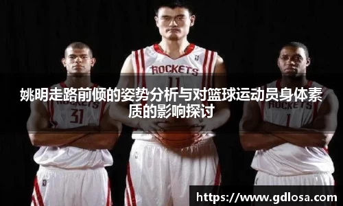 姚明走路前倾的姿势分析与对篮球运动员身体素质的影响探讨