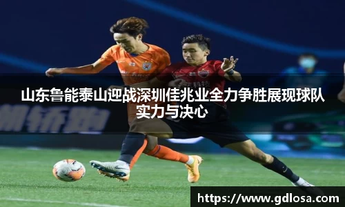 山东鲁能泰山迎战深圳佳兆业全力争胜展现球队实力与决心