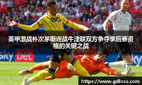英甲激战朴次茅斯迎战牛津联双方争夺季后赛资格的关键之战